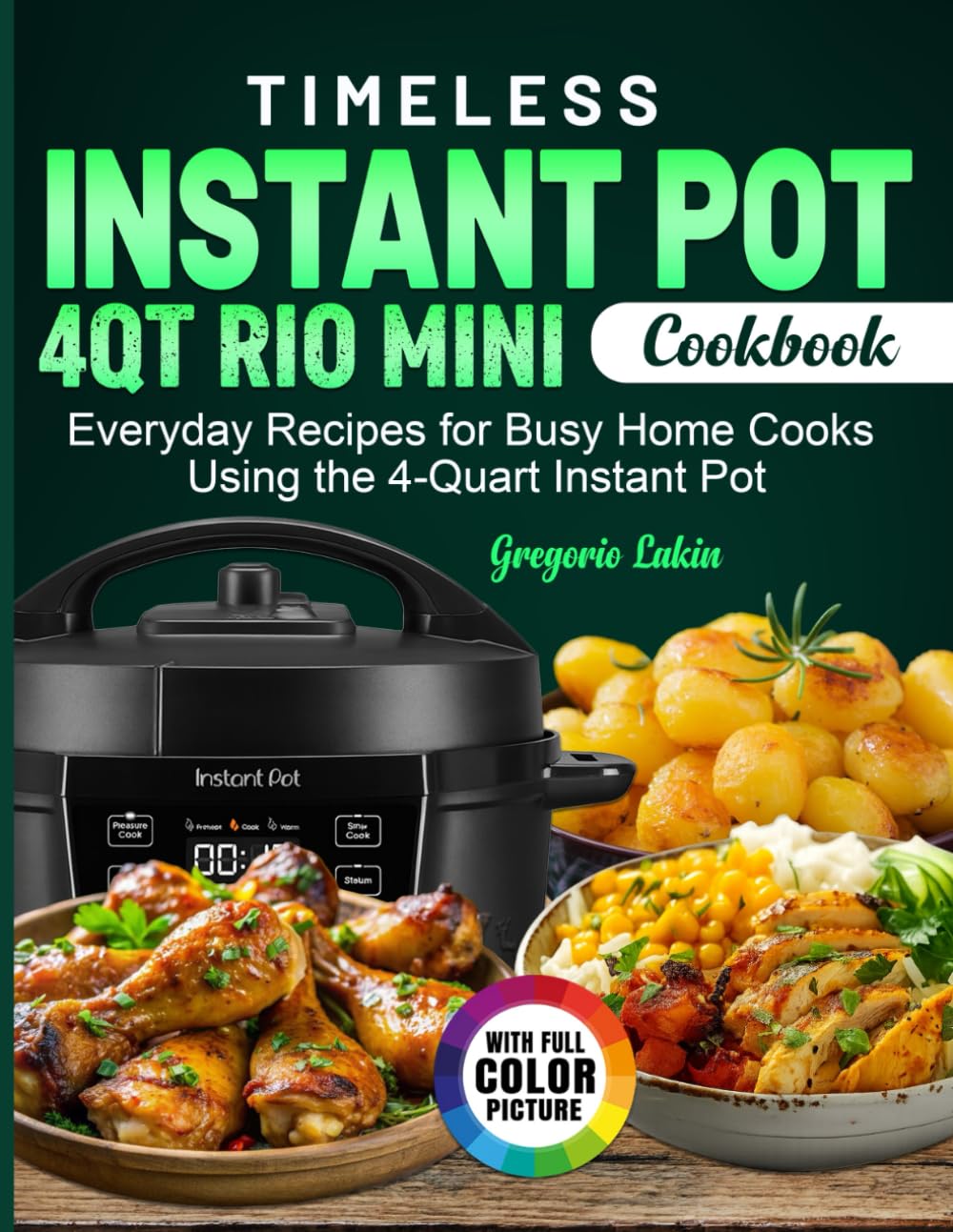 Timeless Instant Pot 4Qt Rio Mini Cookbook: Everyday Recipes for Busy Home Cooks Using the 4-Quart Instant Pot