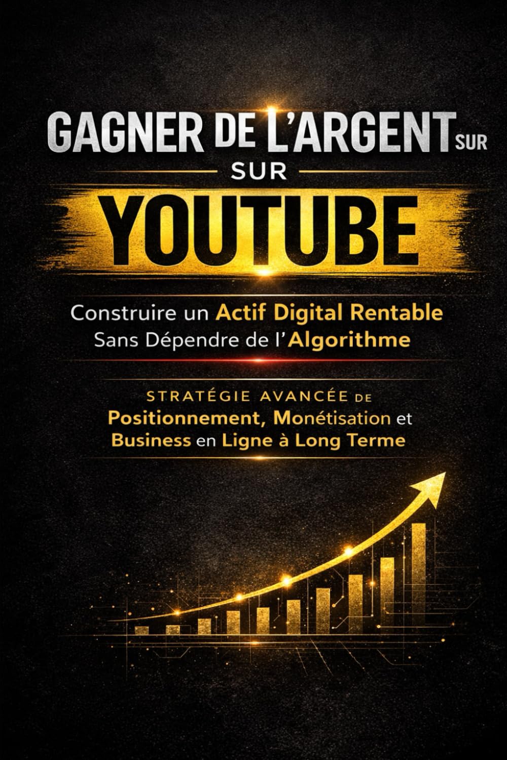 GAGNER DE L’ARGENT SUR YOUTUBE: Construire un Actif Digital Rentable Sans Dépendre de l’Algorithme — Stratégie Avancée de Positionnement, Monétisation et Business en Ligne à Long Terme