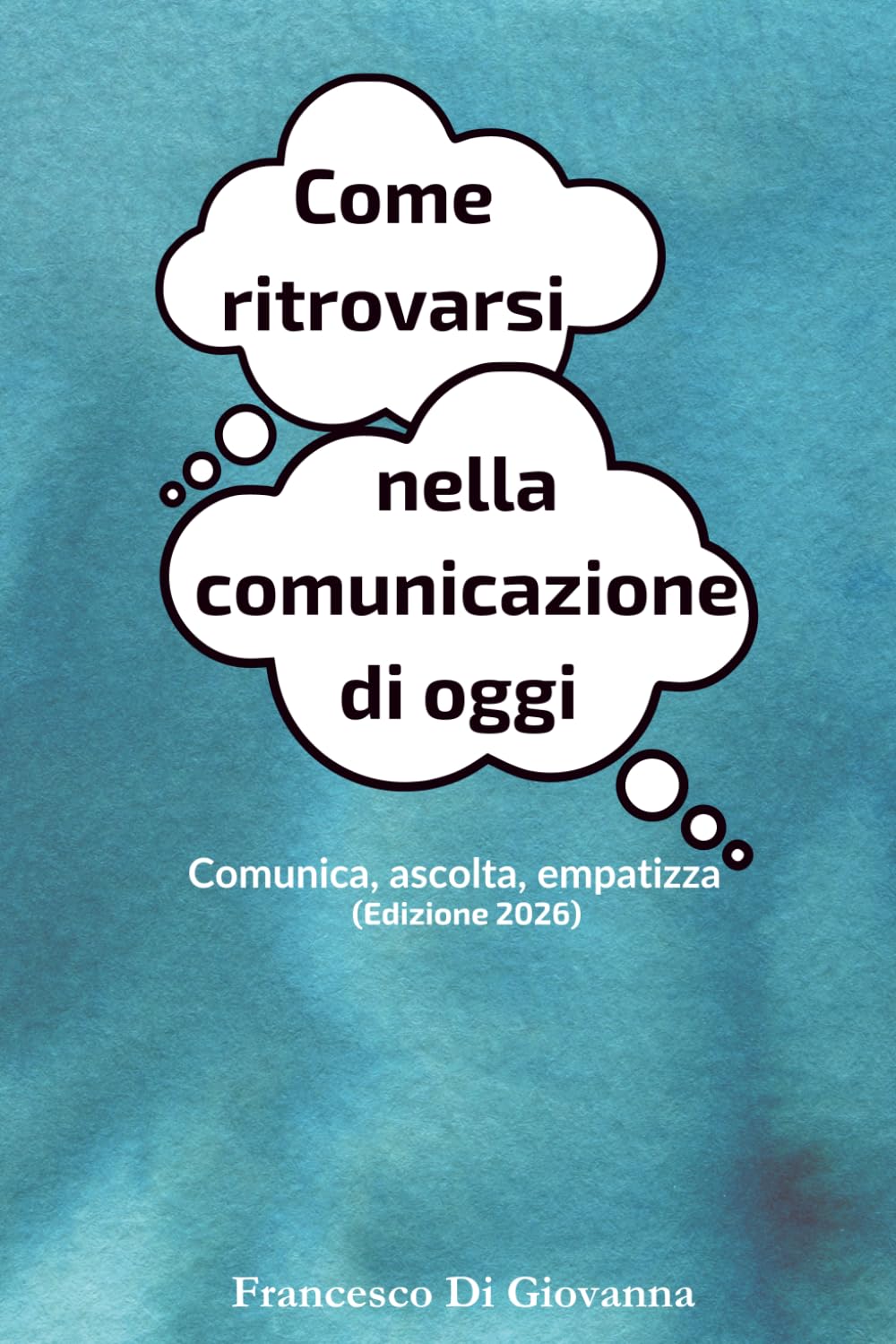 Come ritrovarsi nella comunicazione di oggi: Comunica, ascolta, empatizza (Edizione 2026)