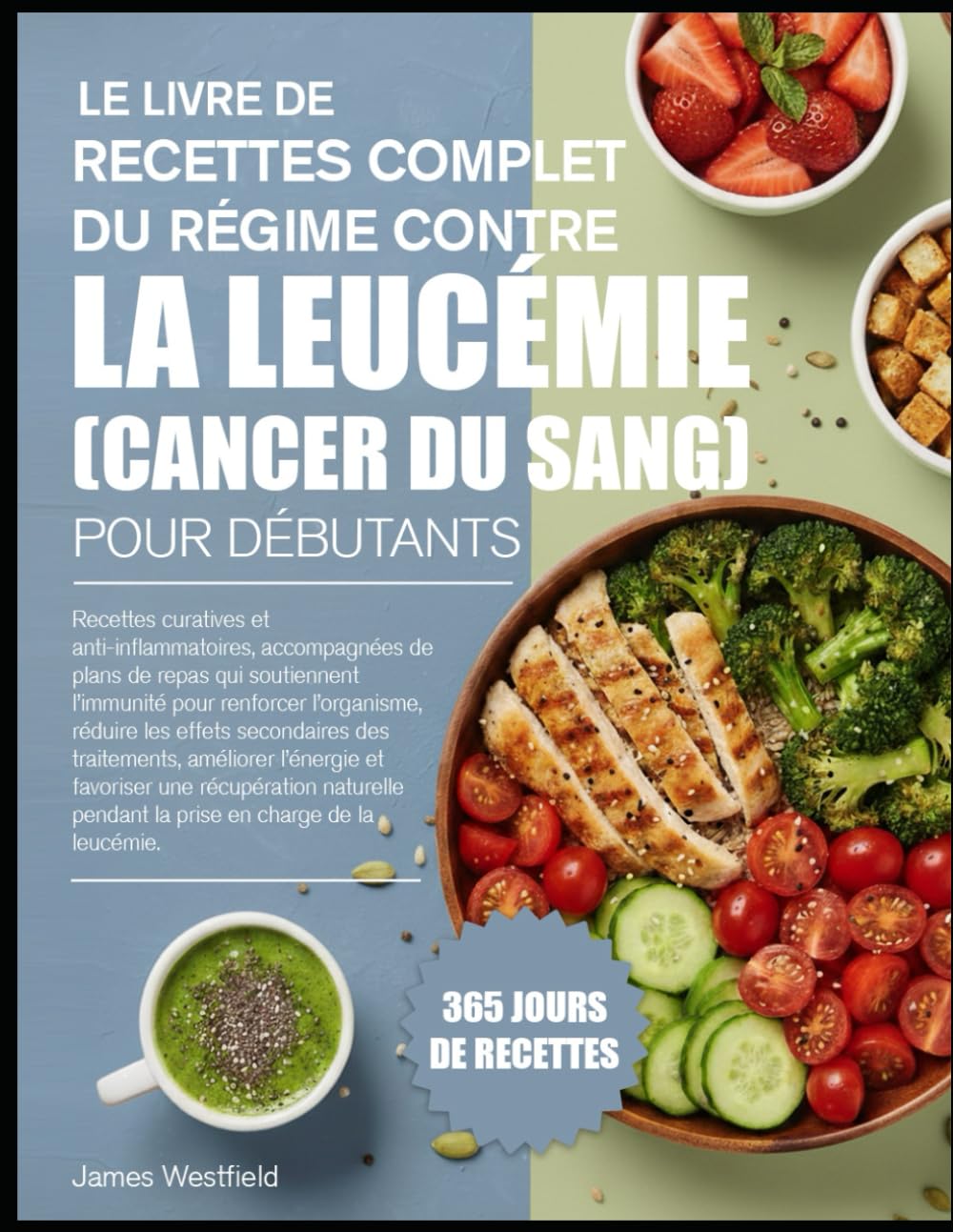 LE LIVRE DE RECETTES COMPLET DU RÉGIME CONTRE LA LEUCÉMIE (CANCER DU SANG) POUR DÉBUTANTS: Recettes curatives et anti-inflammatoires, accompagnées de ... renforcer l’organisme, réduire les effets