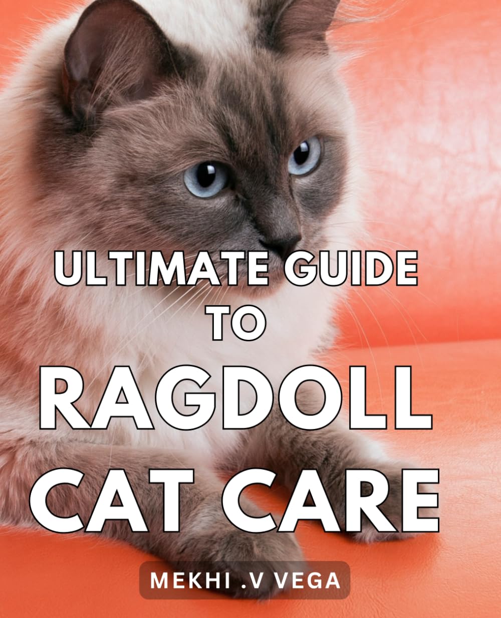 Ultimate Guide to Ragdoll Cat Care: Comprehensive Handbook for Caring and Nurturing Your Ragdoll Cat - Your Key to a Blissful Feline Companion!