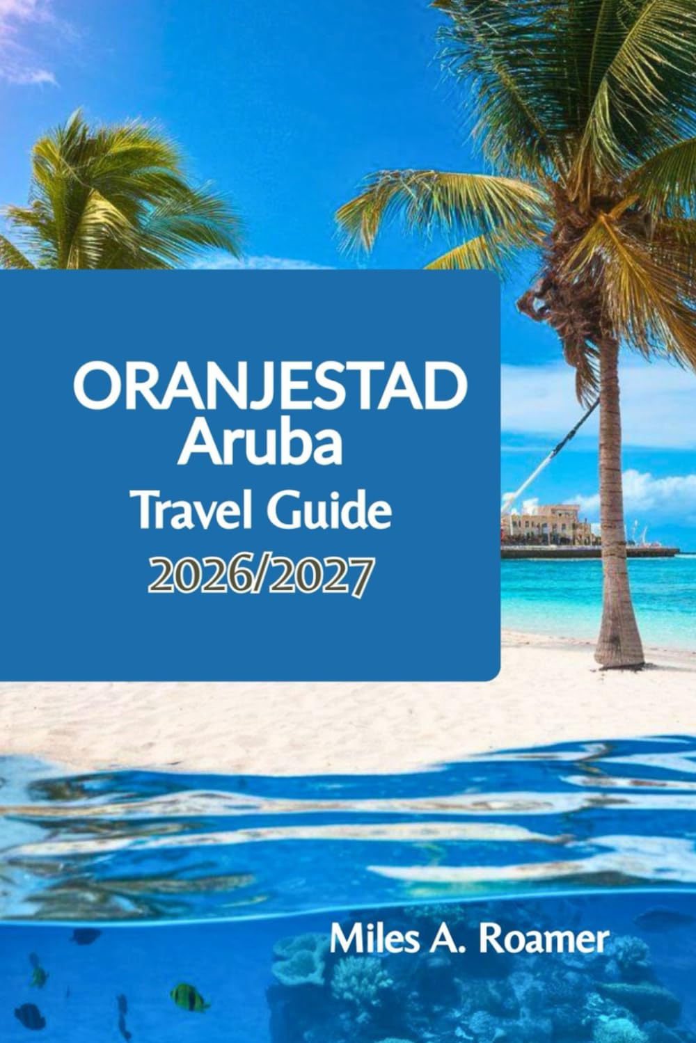 Oranjestad Aruba Travel Guide 2026/2027: Local Insights, Walking Routes, Beach Tips, family fun and Easy Plans for First Time Visitors