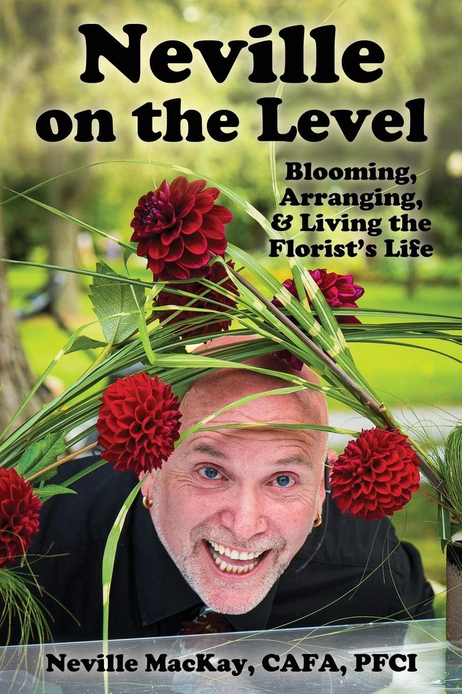 Neville on the Level: Blooming, Arranging & Living the Florist's Life