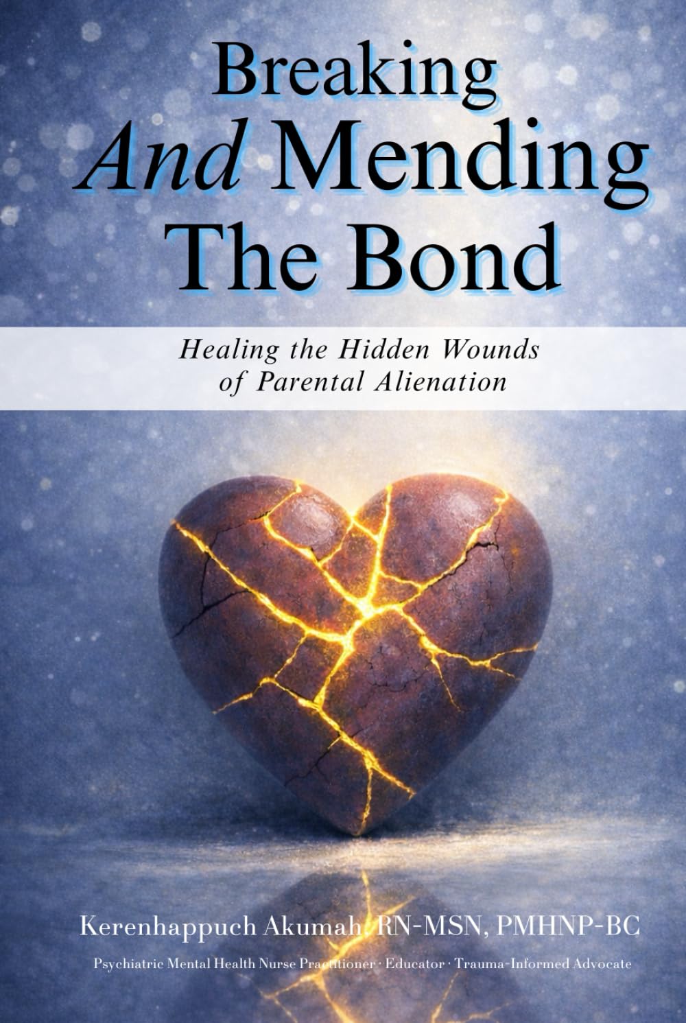 Breaking and Mending the Bonds: Healing the Hidden Wounds of Parental Alienation (TRAUMA-INFORMED HEALING SERIES)