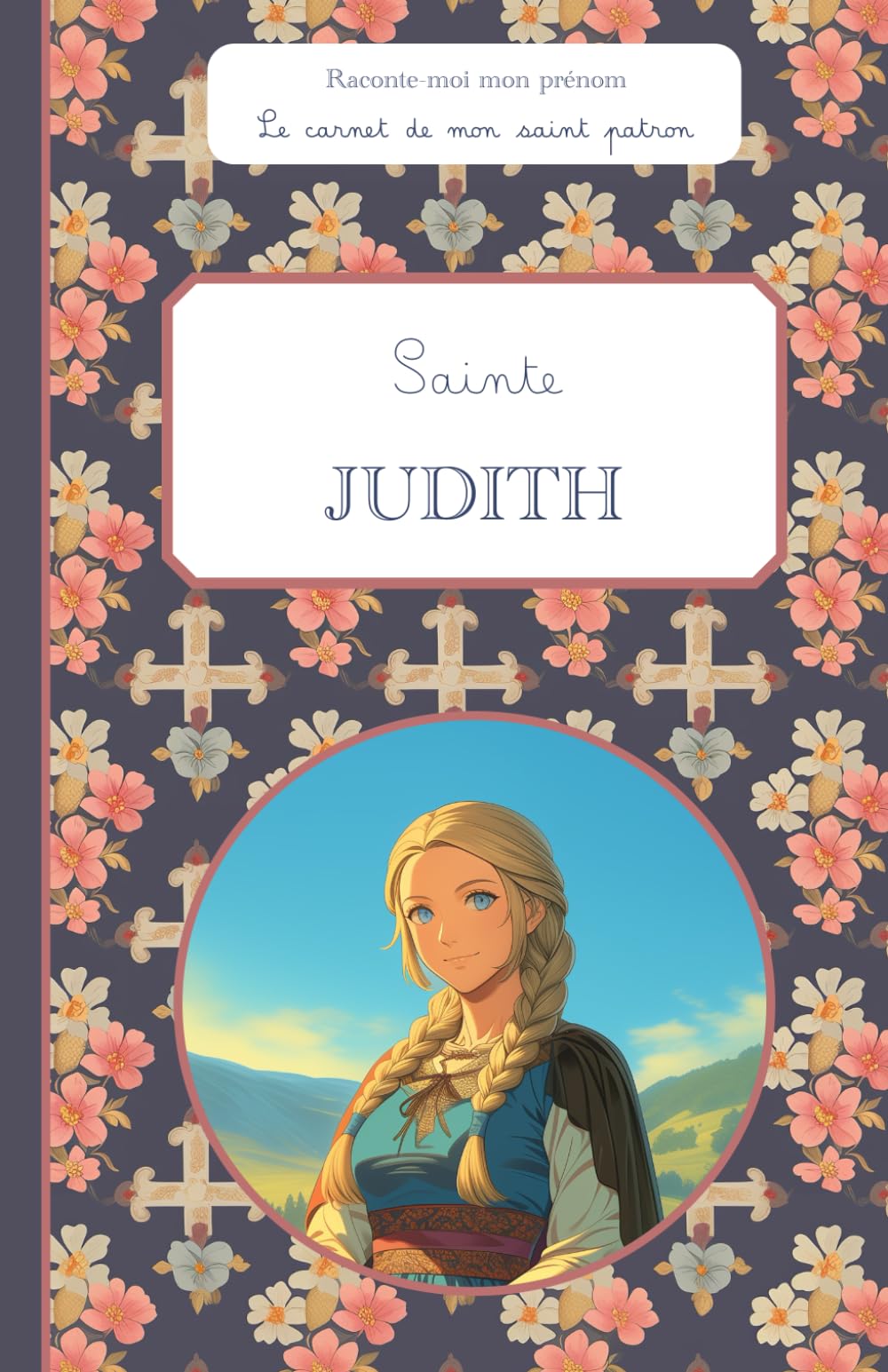 Sainte Judith, le carnet de mon saint patron, 6-10 ANS: Raconte-moi mon prénom