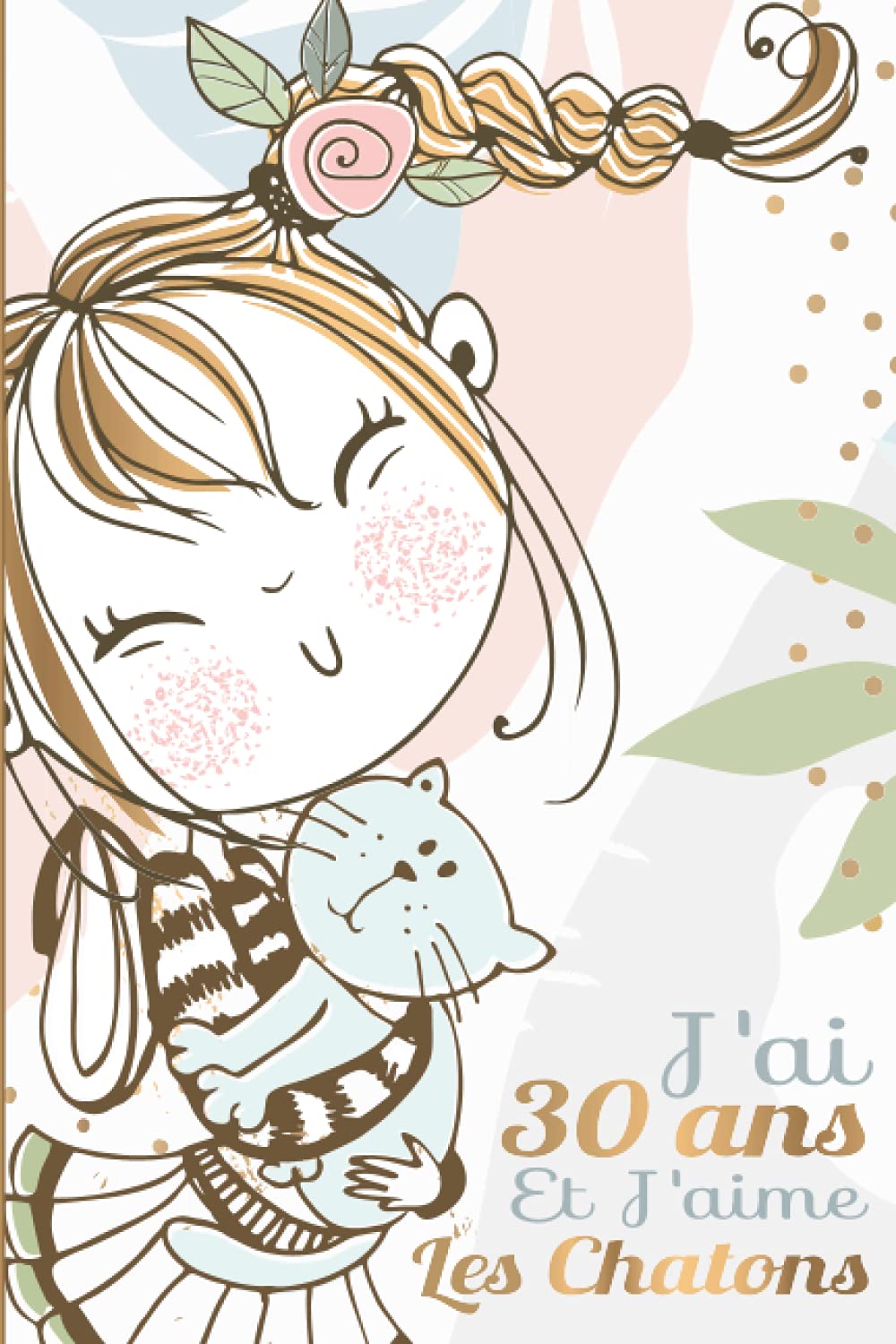 J'ai 30 ans et J'aime les Chatons: Journal intime pour fille 30 ans Cahier d'Ecriture & Espace Vierge Joyeux 30e Anniversaire Joli Carnet de notes ... Fantaisie Cadeau pour Femme de 30 Ans