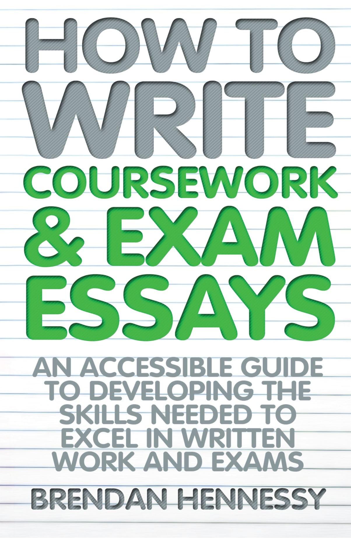 How to Write Coursework and Exam Essays: 6th edition: An Accessible Guide to Developing the Skills Needed to Excel in Written Work and Exams