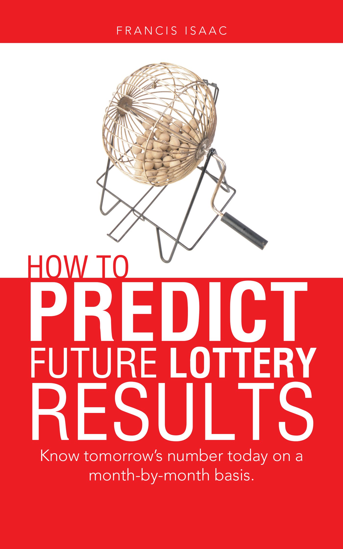 How to Predict Future Lottery Results: Know Tomorrow’S Number Today on a Month-By-Month Basis.