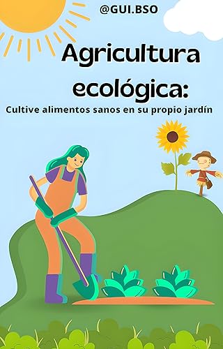 Agricultura ecológica Cultive alimentos sanos en su propio jardín (Spanish Edition)