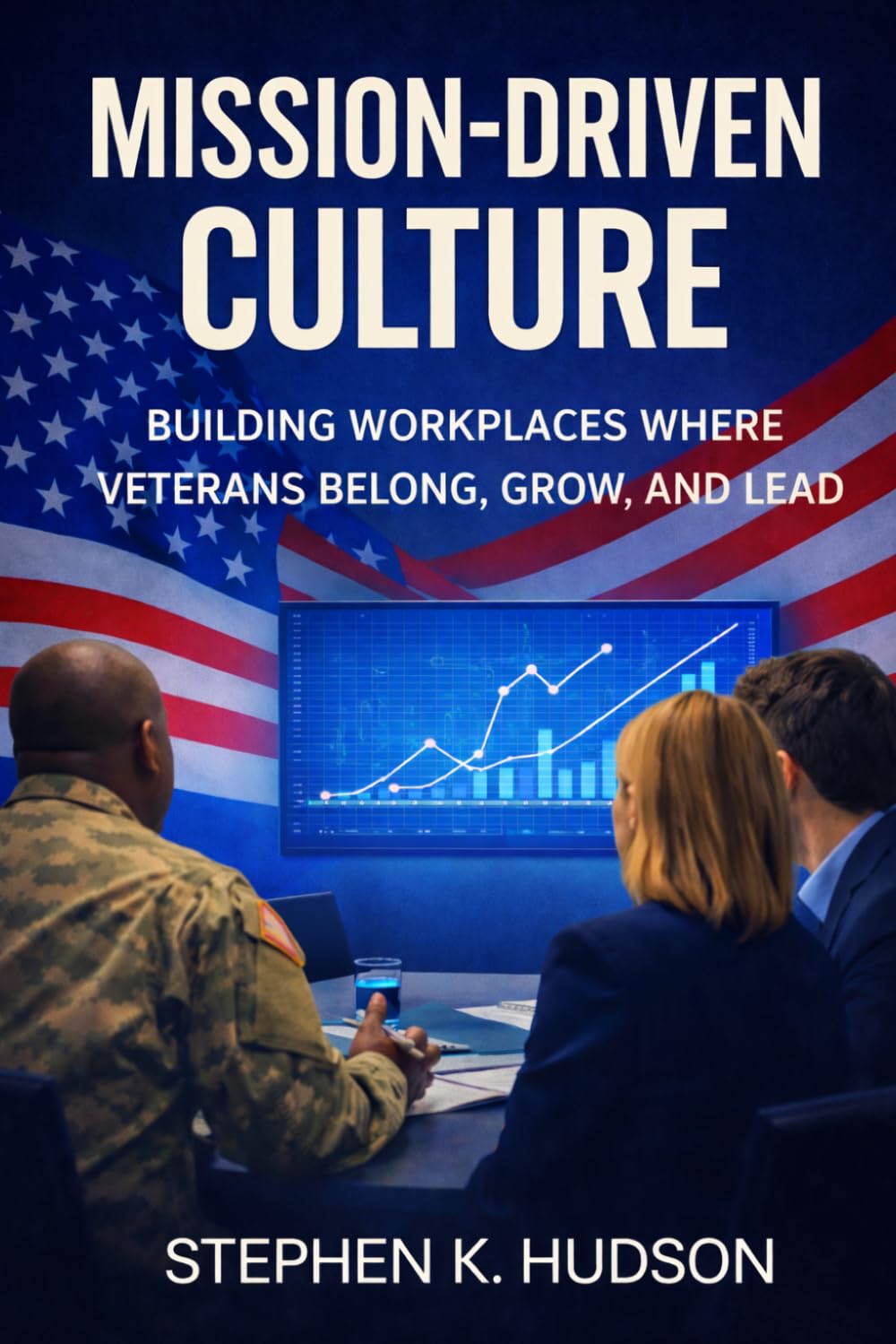 Mission-Driven Culture: Building Workplaces Where Veterans Belong, Grow, and Lead (The Mission-Driven Leadership Series)