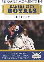 Miracle Moments in Kansas City Royals History: The Turning Points, the Memorable Games, the Incredible Records