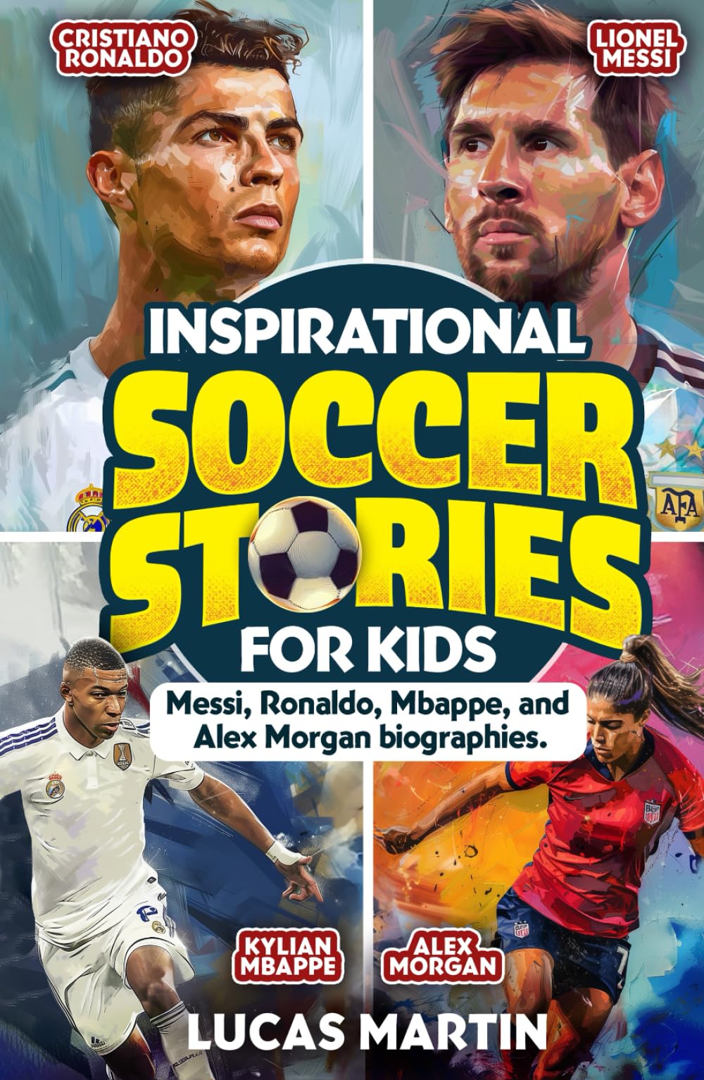 Inspirational Soccer Stories for Kids: Lionel Messi, Cristiano Ronaldo, Kylian Mbappe, and Alex Morgan biographies: Amazing Life Lessons to Foster ...