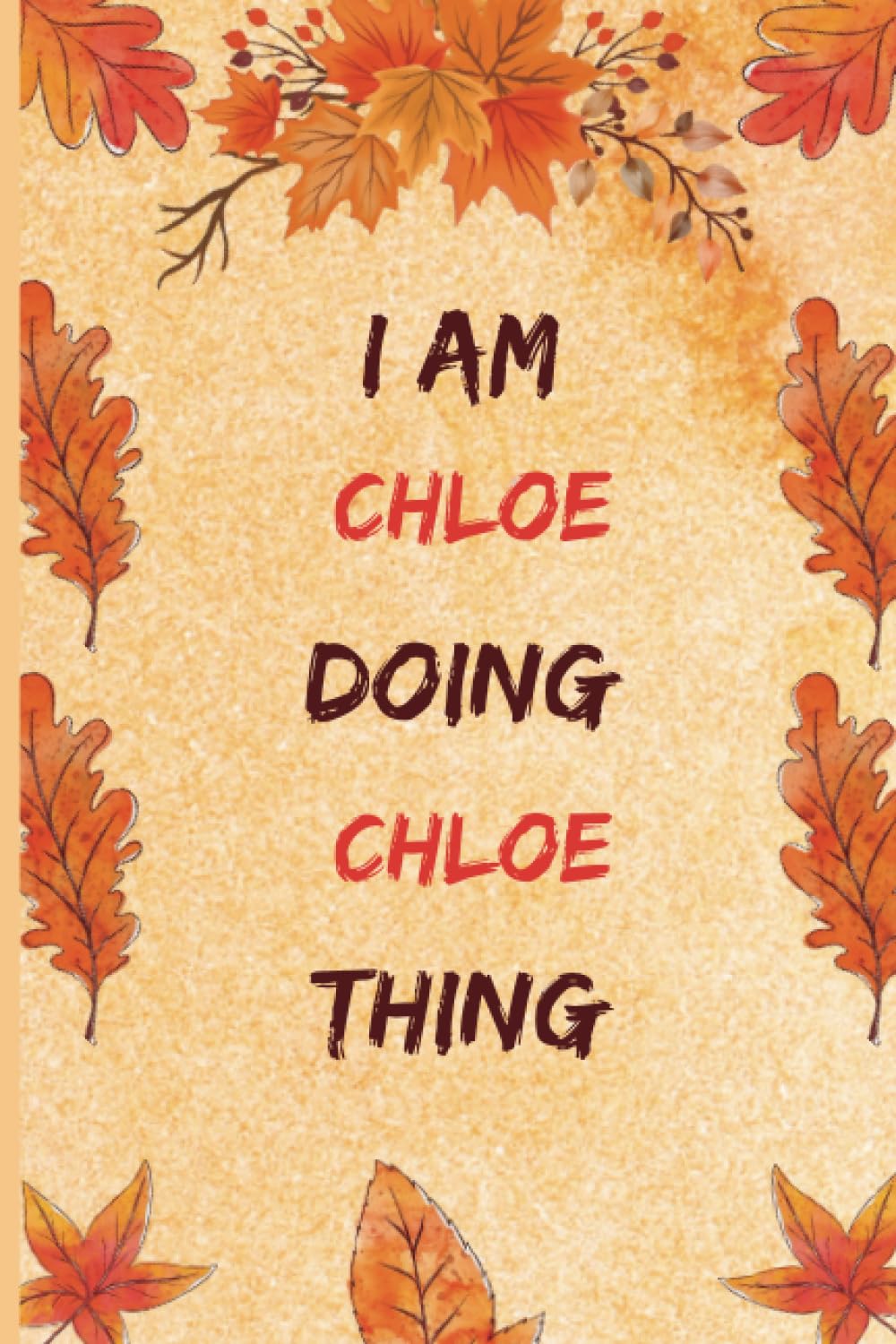 I am Chloe doing Chloe Thing: Notebook Personalized Journal for Girlfriend, Wife or Sister Daughter Named Chloe | Floral Journal Gift for Her, ... for all your writing and organizational needs