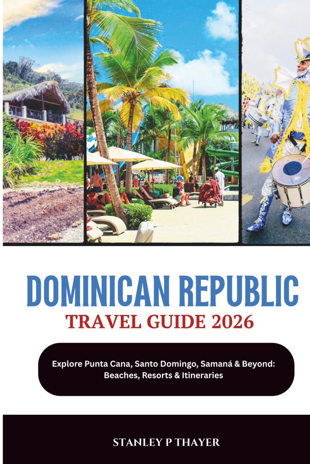 Dominican Republic Travel Guide 2026: Explore Punta Cana, Santo Domingo, Samaná & Beyond: Beaches, Resorts & Itineraries