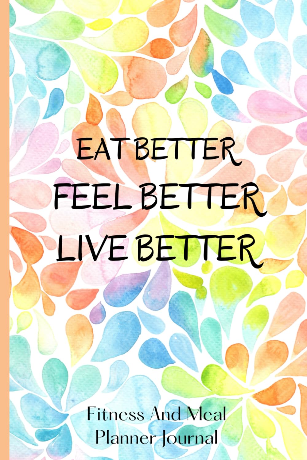 Eat Better, Feel Better, Live Better: Fitness and Meal Planner for Weightloss and Diet Plans