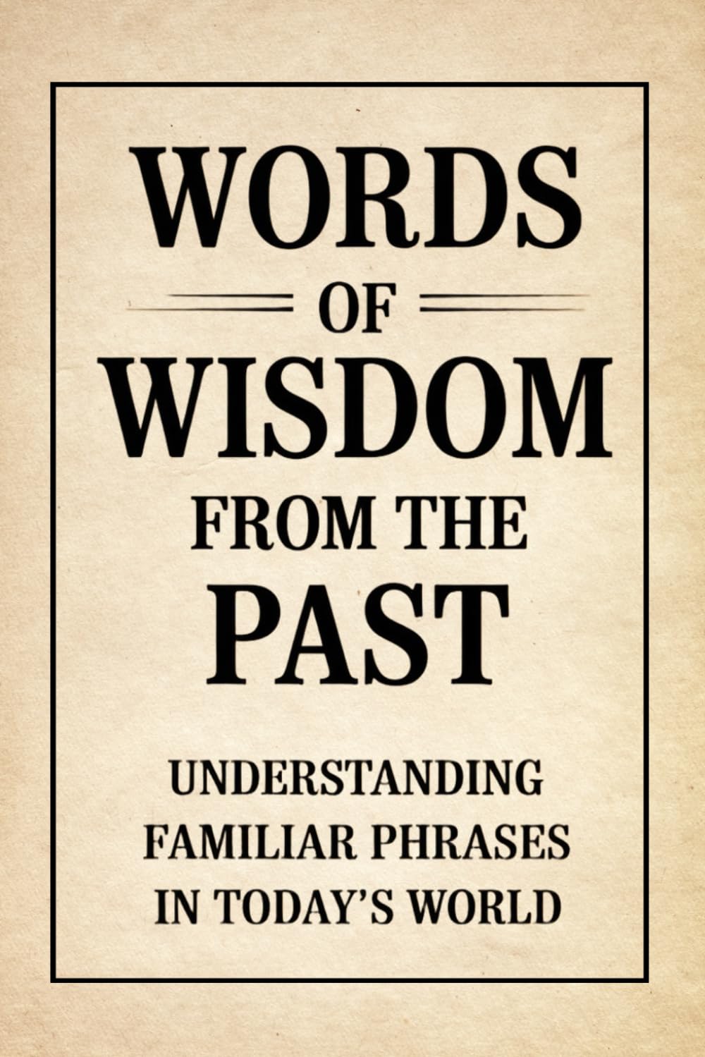 Words of Wisdom from the Past: Understanding Familiar Phrases in Today’s World