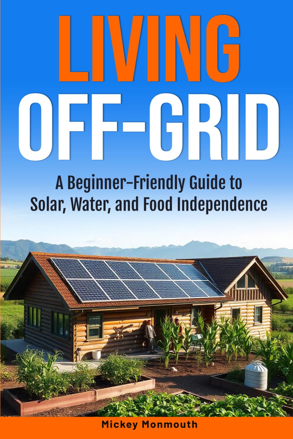 Living Off-Grid: A Beginner-Friendly Guide To Solar, Water, and Food Independence