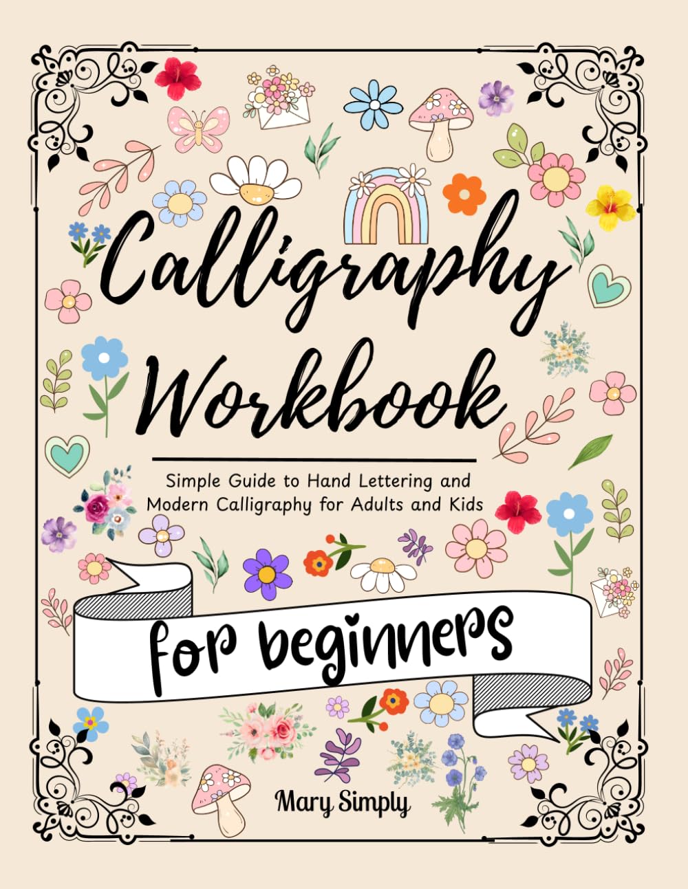 calligraphy Workbook for beginners: Simple Guide to Hand Lettering and Modern Calligraphy for Adults and Kids , uppercase and lowercase letters, words with Techniques, Tips, Practice Pages