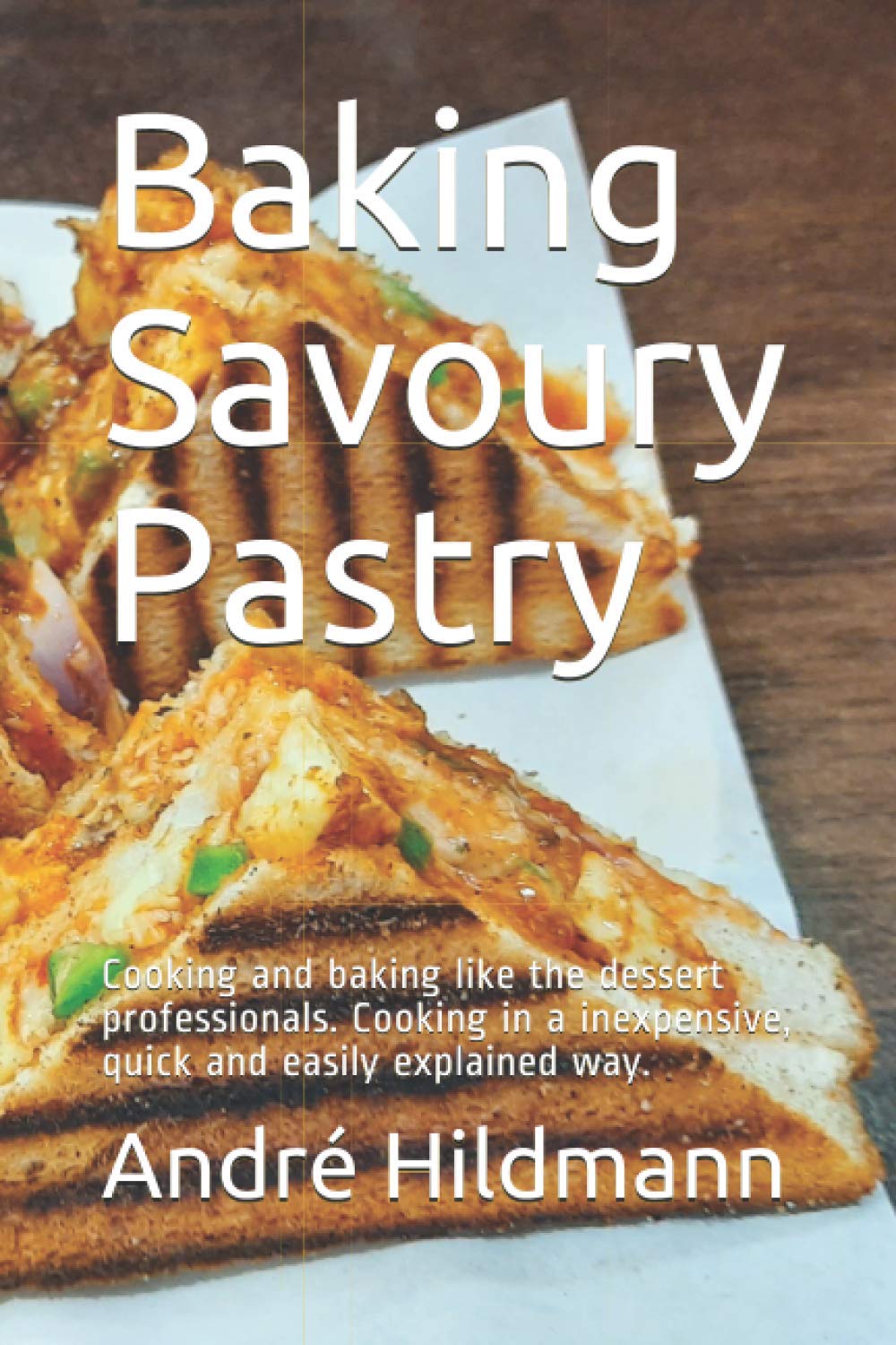 Baking Savoury Pastry: Cooking and baking like the dessert professionals. Cooking in a inexpensive, quick and easily explained way.