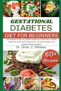 The Gestational Diabetes Cookbook for Beginners: The Ultimate Guide on Diabetic Pregnancy Foods with a 4-week Meal Plan and Over 60 High Fibre, Low Carb, Healthy, and Diabetes-friendly Recipes