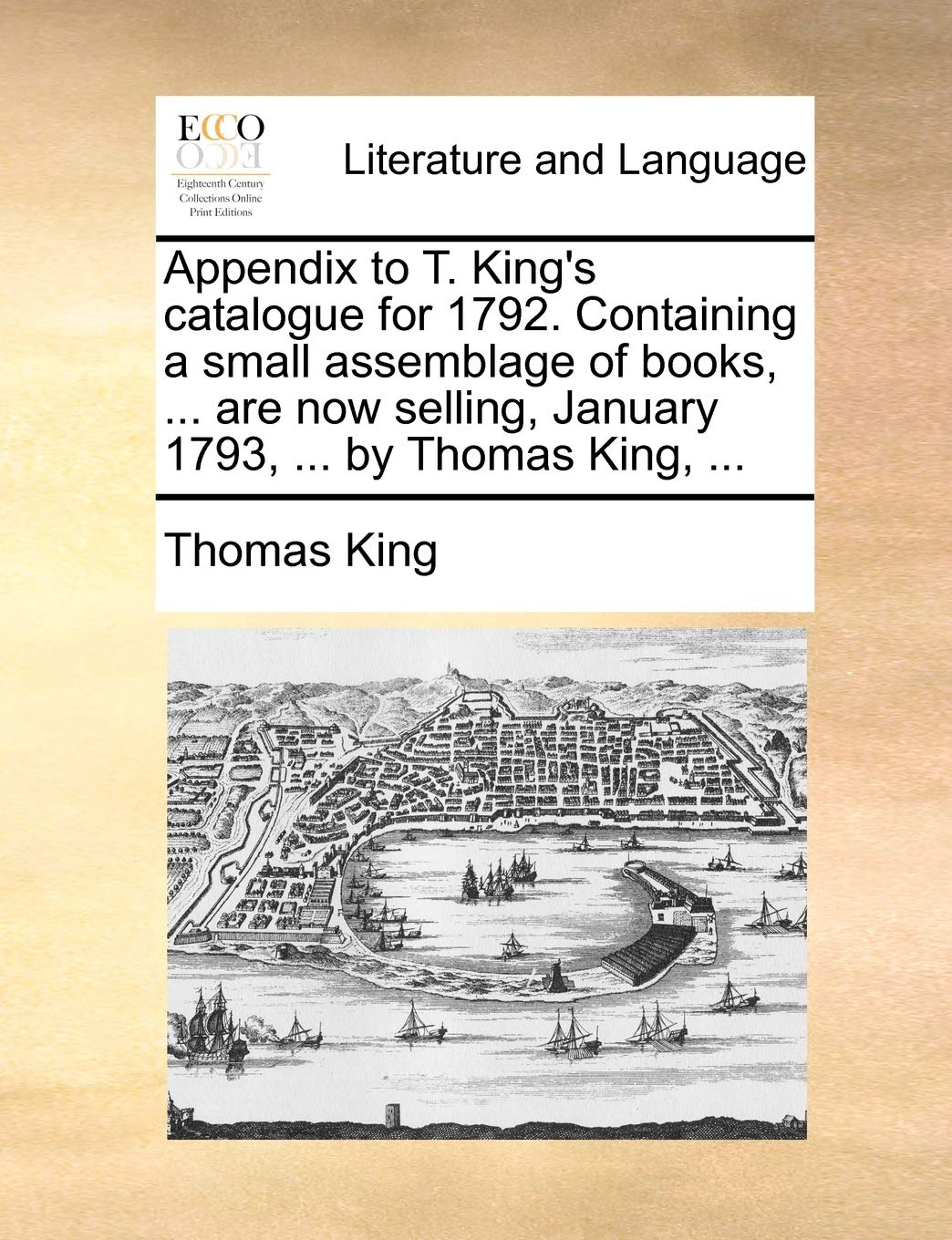 Appendix to T. King's catalogue for 1792. Containing a small assemblage of books, ... are now selling, January 1793, ... by Thomas King, ...
