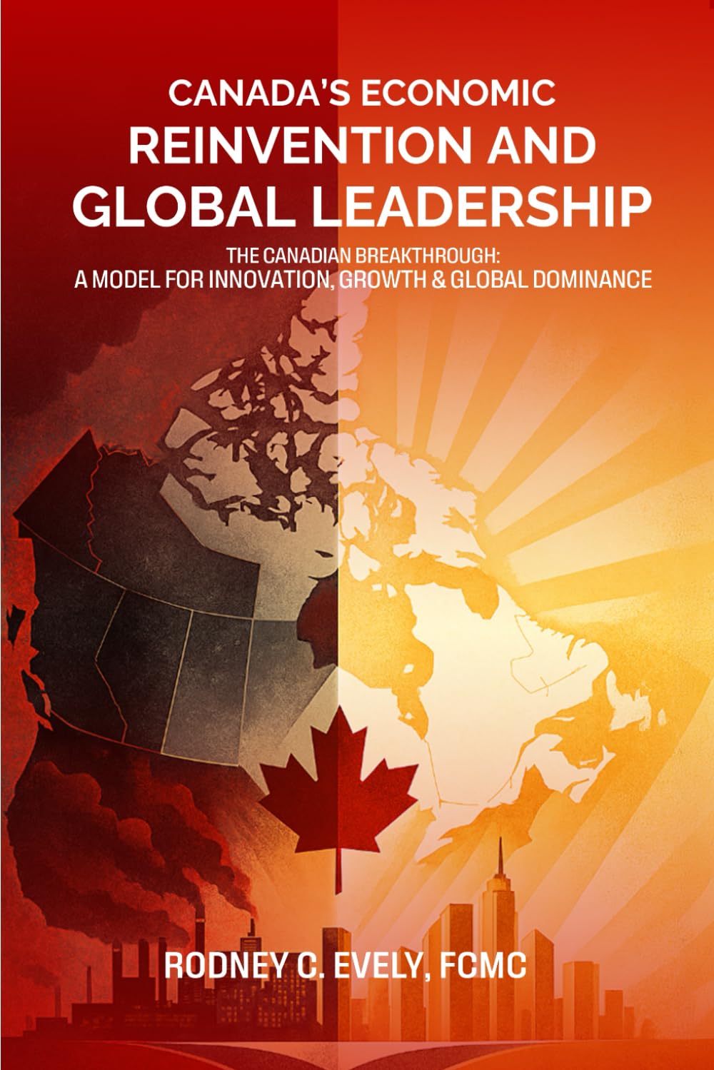 Canada’s Economic Reinvention and Global Leadership.: The Canadian Breakthrough A Model for Innovation, Growth & Global Dominance