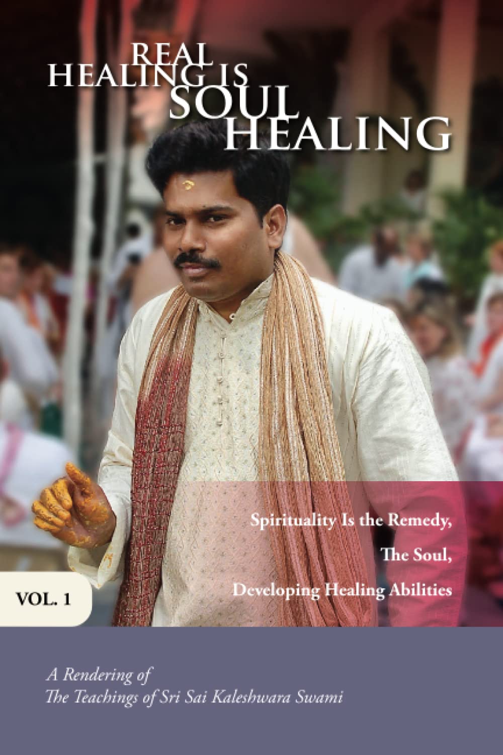 Real Healing Is Soul Healing, Vol. 1: A Rendering of the Teachings of Sri Sai Kaleshwara Swami
