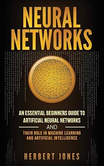 Neural Networks An Essential Beginners Guide to Artificial Neural Networks and their Role in Machine Learning and Artificial Intelligence