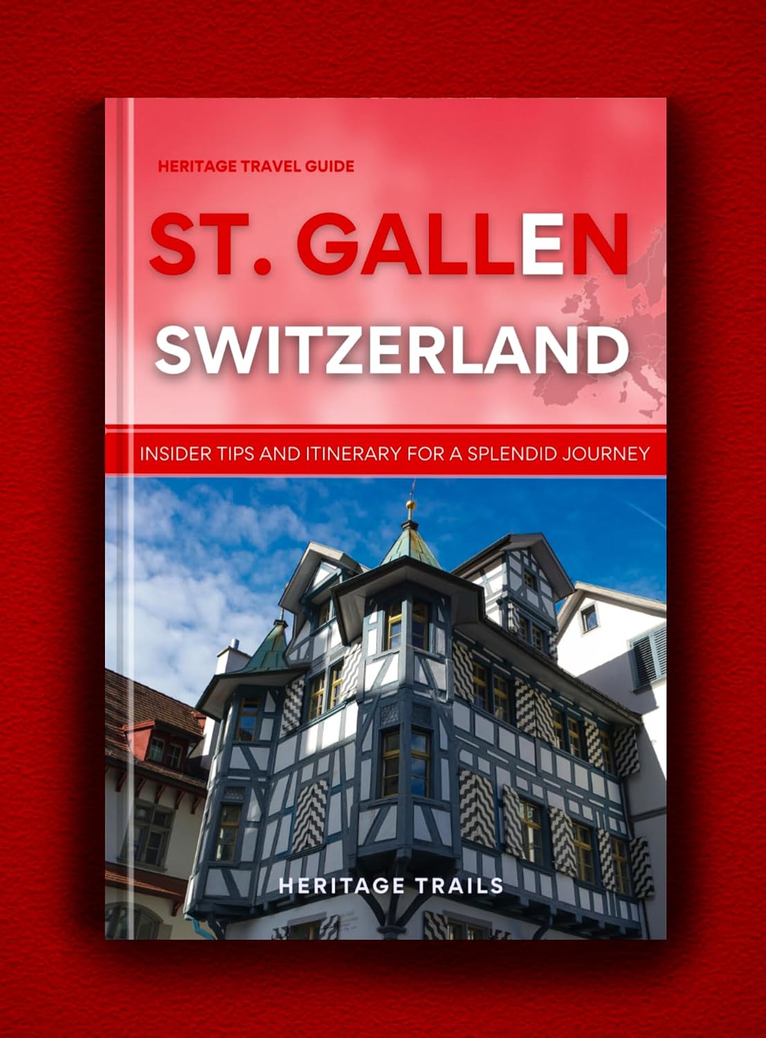 Heritage Travel Guide to St. Gallen Switzerland: Insider Tips and Itinerary for a Splendid Journey (Heritage Trails Switzerland)