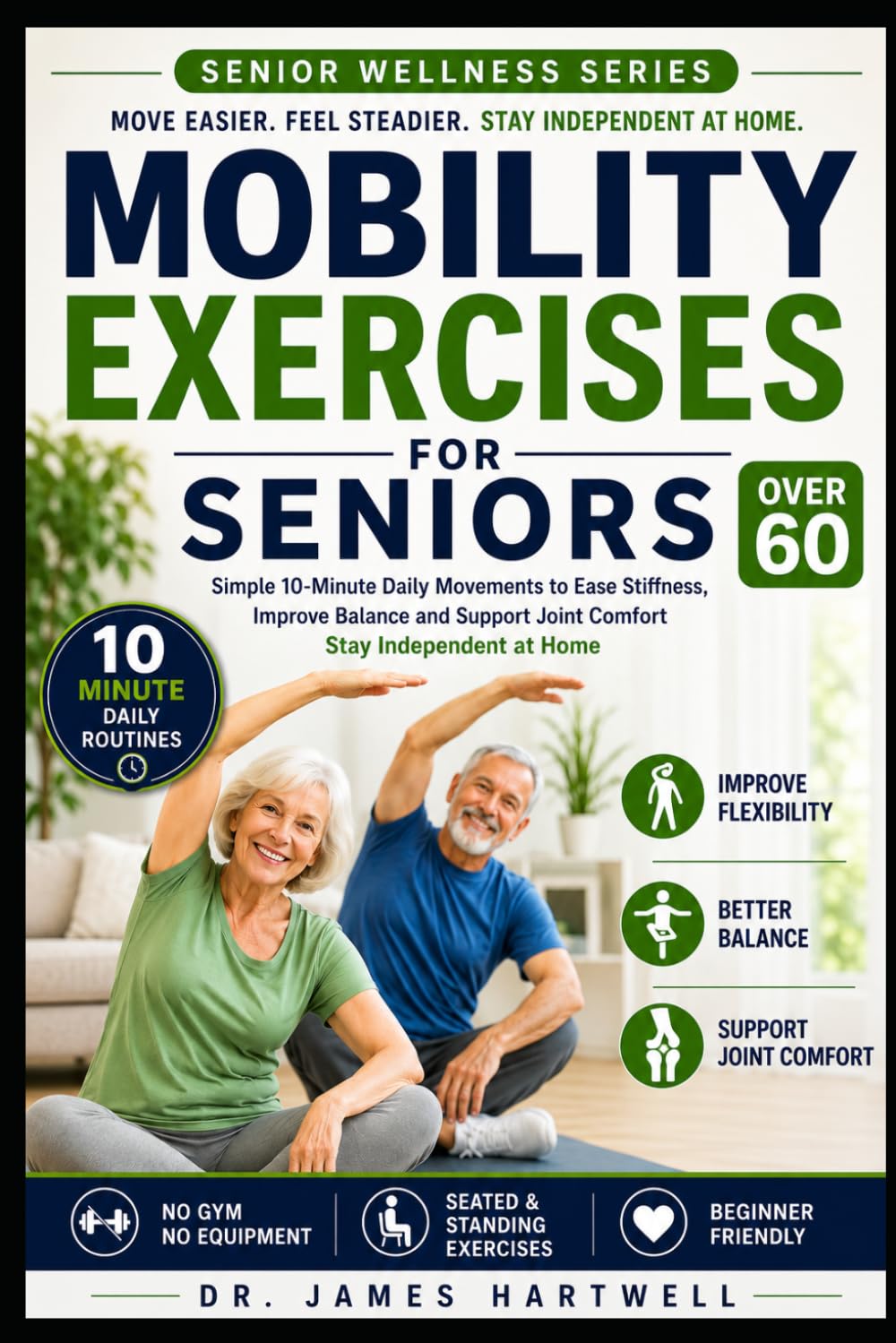 Mobility Exercises for Seniors Over 60: Simple 10-Minute Daily Movements to Ease Stiffness, Improve Balance, Support Joint Comfort and Stay Independent at Home (Senior Wellness Series)