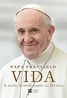 Vida: A minha história através da História: A inspiradora autobiografia de Papa Francisco