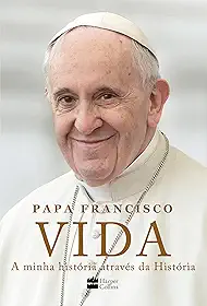 Vida: A minha história através da História: A inspiradora autobiografia de Papa Francisco