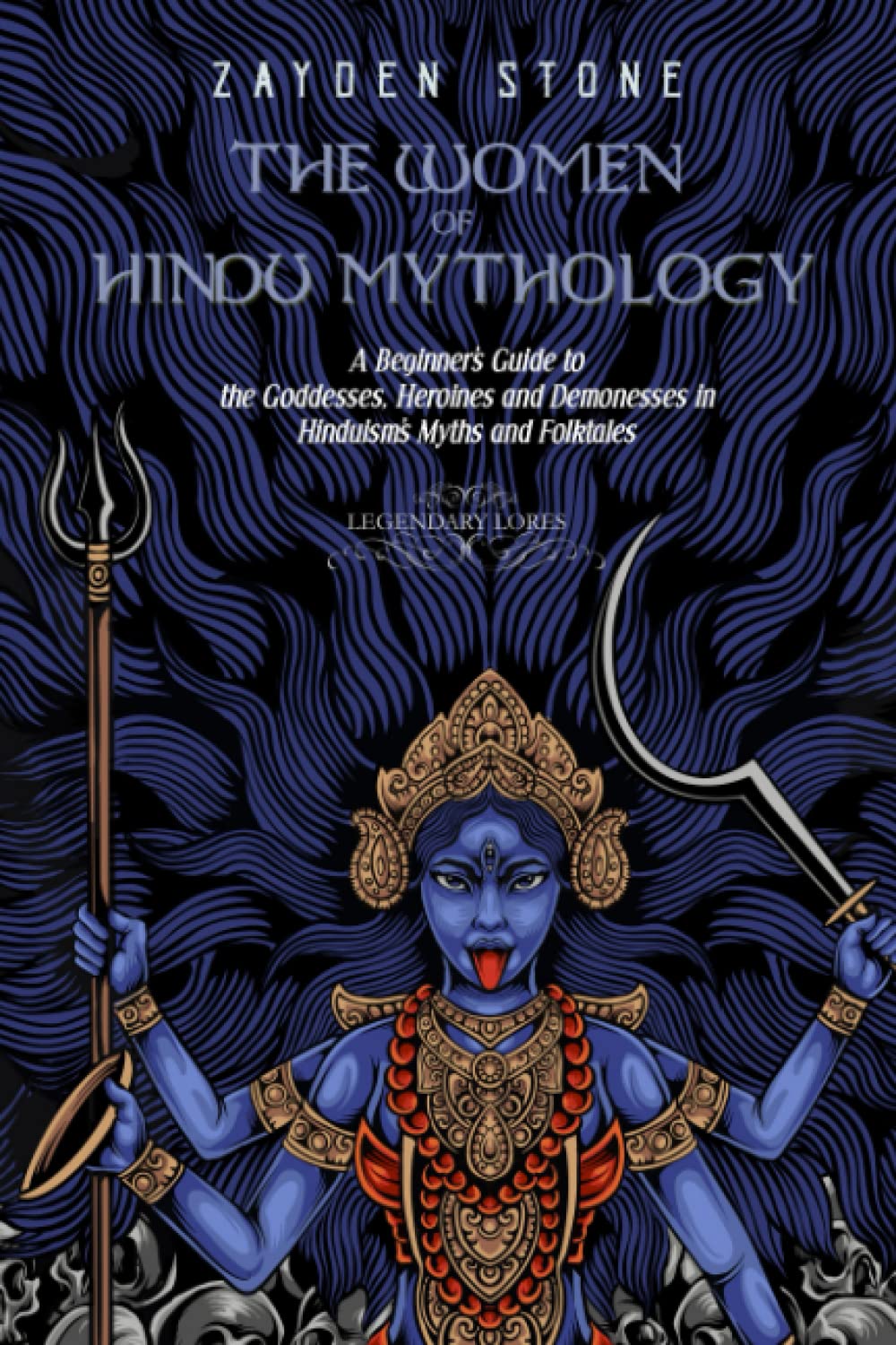 The Women of Hindu Mythology: A Beginner’s Guide to the Goddesses, Heroines and Demonesses in Hinduism’s Myths and Folktales (Legendary Lores)