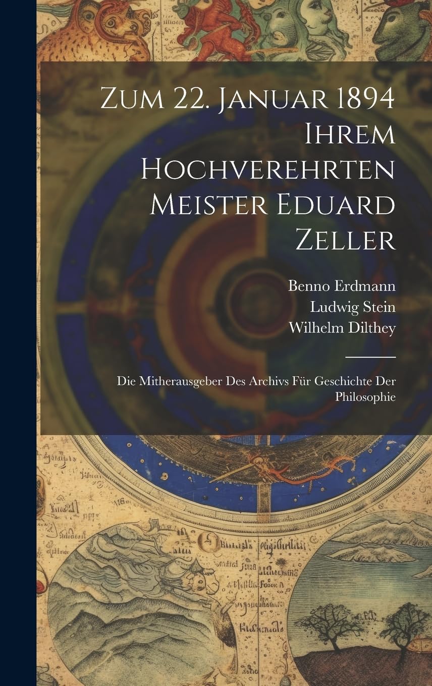 Zum 22. Januar 1894 Ihrem Hochverehrten Meister Eduard Zeller: Die Mitherausgeber Des Archivs Für Geschichte Der Philosophie