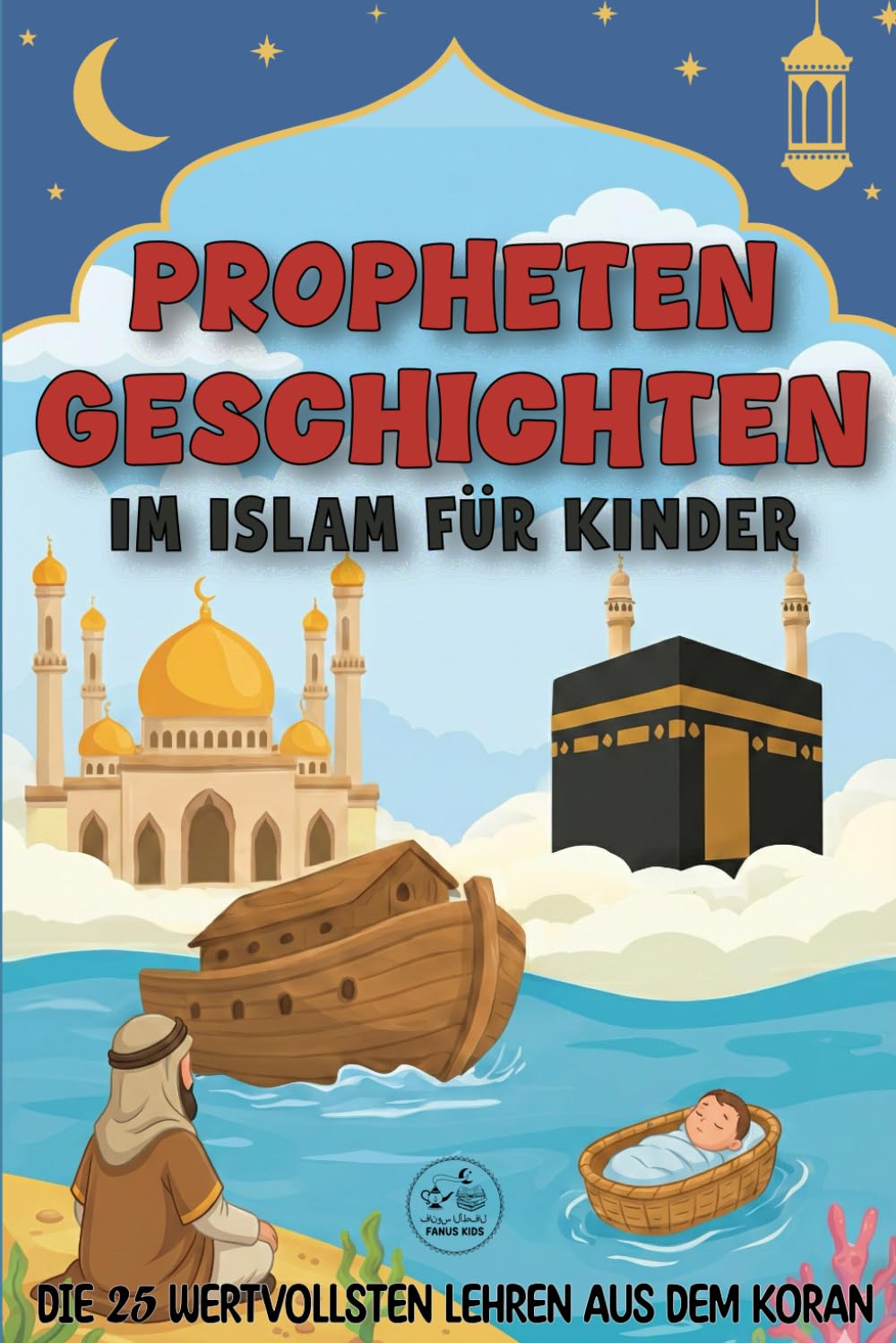 Propheten-Geschichten im Islam für Kinder: Die 25 schönsten und wertvollsten Lehren aus dem Koran zum Vorlesen | Ein islamisches Kinderbuch für eine starke Bindung zu Allah – Ideal zu Ramadan und Eid