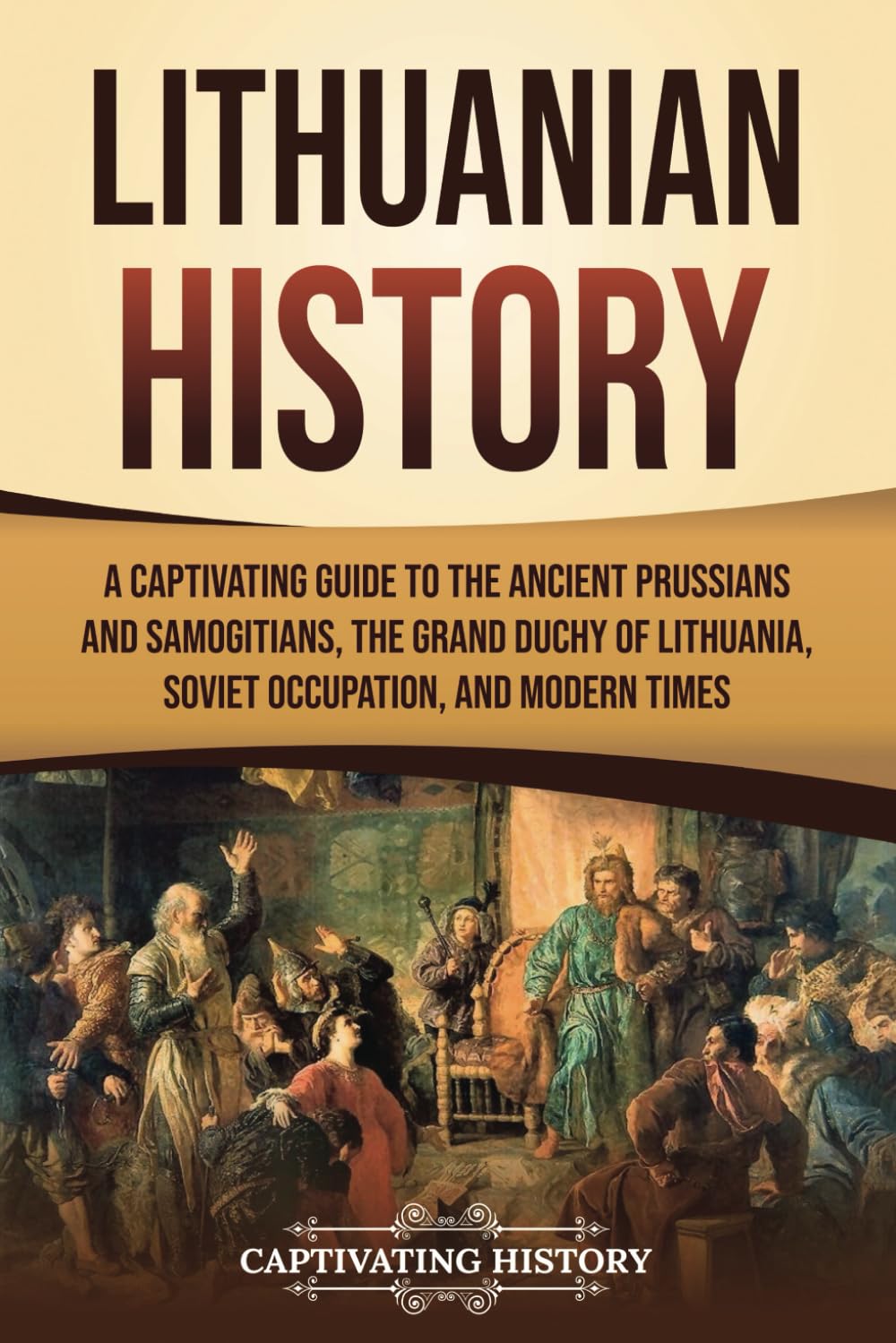 Lithuanian History: A Captivating Guide to the Ancient Prussians and Samogitians, the Grand Duchy of Lithuania, Soviet Occupation, and Modern Times (European Countries)