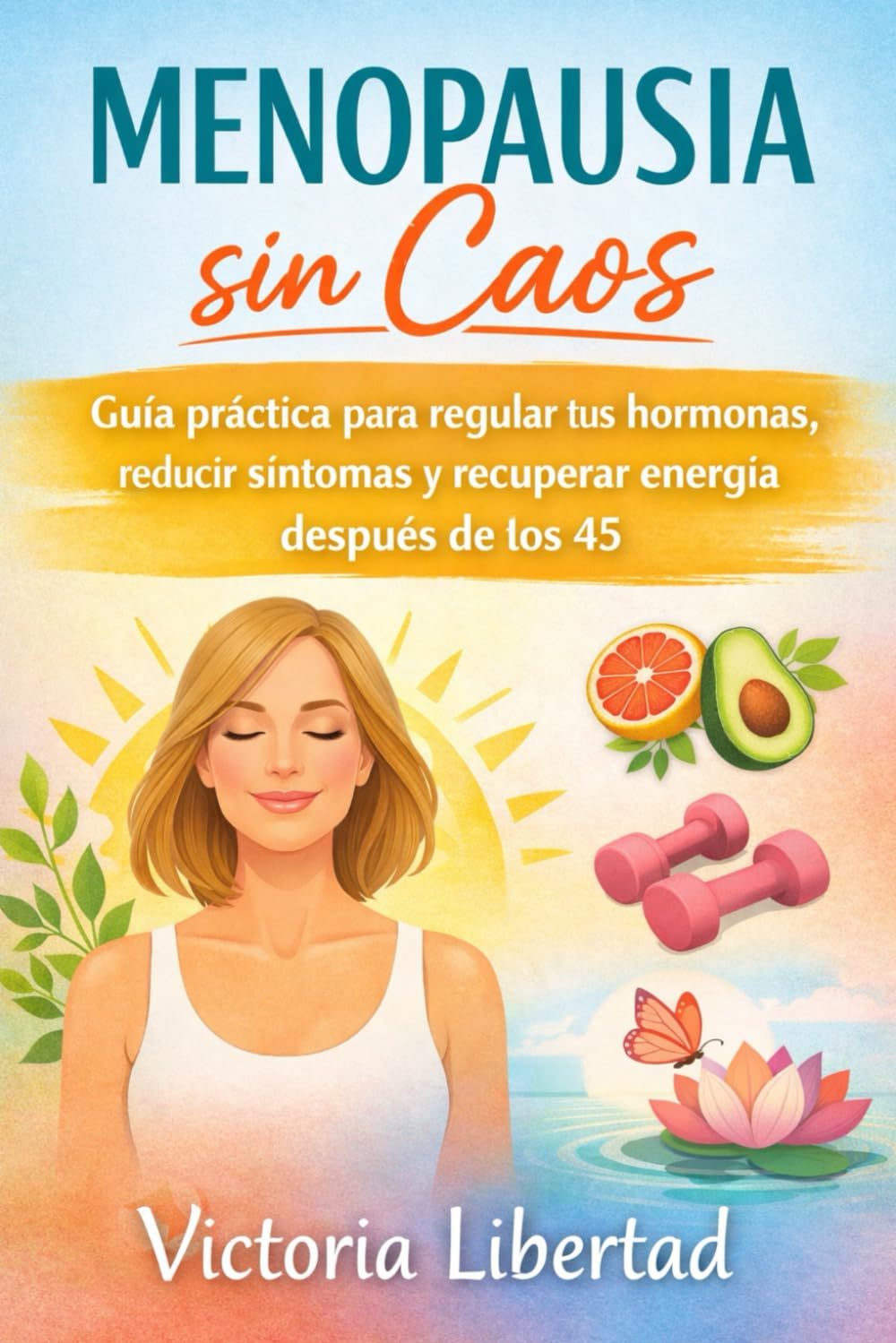 Menopausia sin Caos: Guía práctica para regular tus hormonas, reducir síntomas y recuperar energía después de los 45