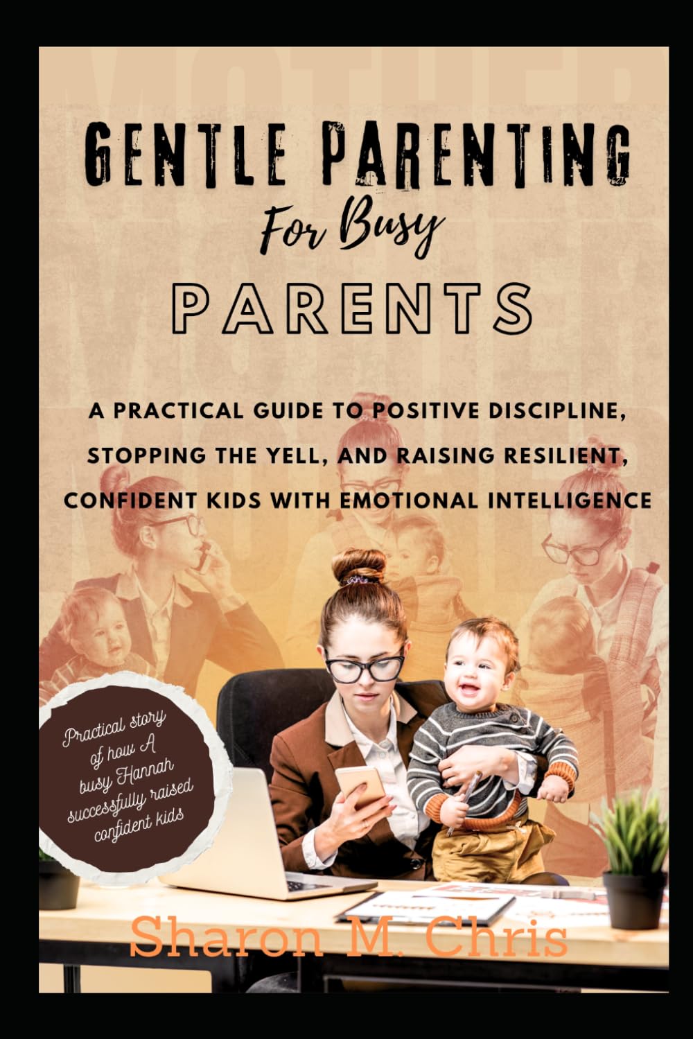 GENTLE PARENTING FOR BUSY PARENTS: A Practical Guide to Positive Discipline, Stopping the Yell, and Raising Resilient, Confident Kids with Emotional Intelligence