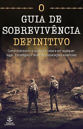 O Guia de Sobrevivência - Definitivo: Como sobreviver a qualquer coisa e em qualquer lugar. Estratégias e dicas de preparações especiais. (Portuguese Edition)