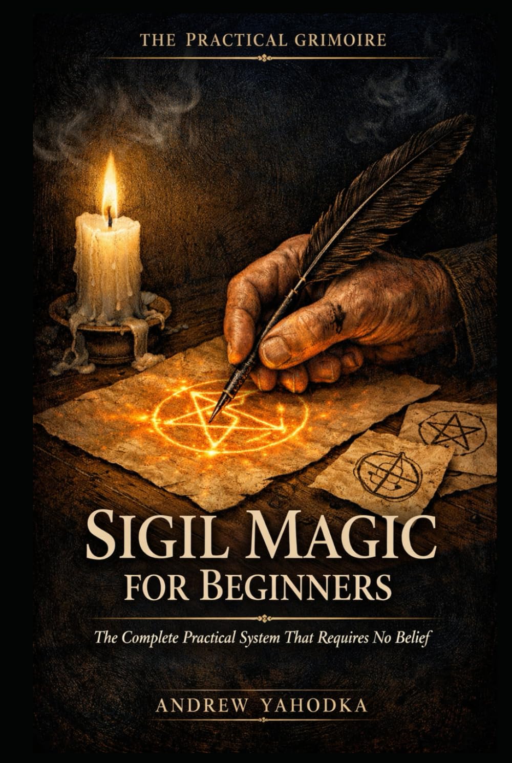 Sigil Magic for Beginners: The Complete Practical System That Requires No Belief and No Prior Study (THE PRACTICAL GRIMOIRE)