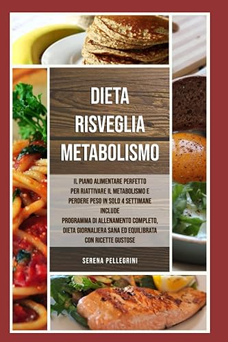 Dieta Risveglia Metabolismo: Il Piano Alimentare Perfetto per Riattivare il Metabolismo e Perdere Peso in Solo 4 Settimane include Programma di Allenamento Mirato, Dieta Giornaliera e Ricette Gustose