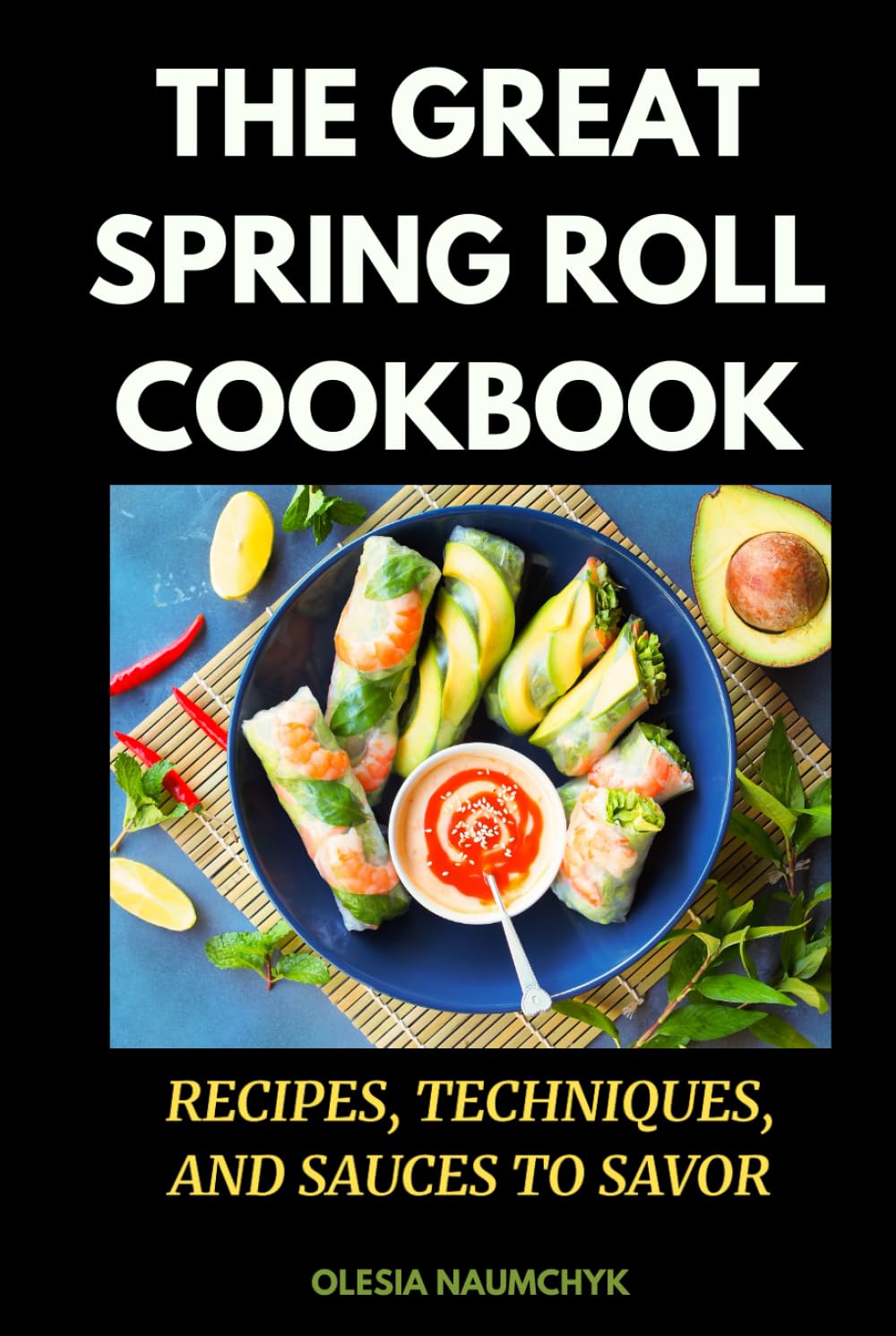 The Great Spring Roll Cookbook: Recipes, Techniques, and Sauces to Savor