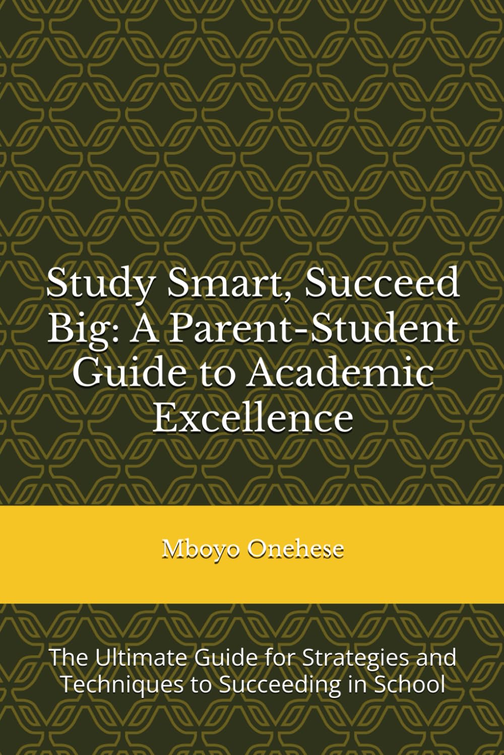 Study Smart, Succeed Big: A Parent-Student Guide to Academic Excellence: The Ultimate Guide for Strategies and Techniques to Succeeding in School