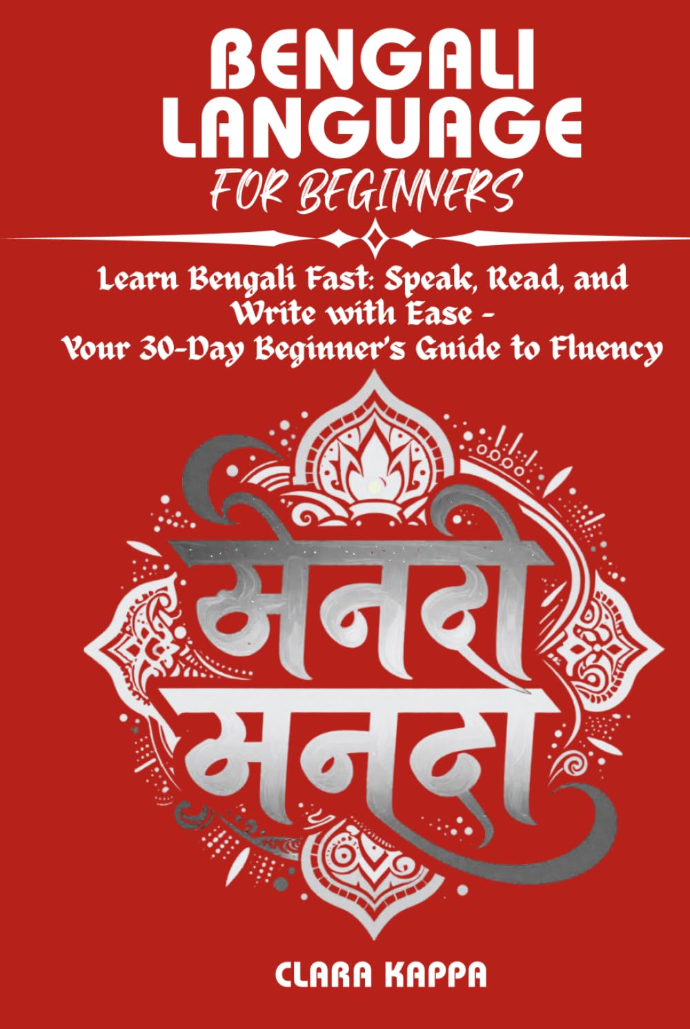 BENGALI LANGUAGE FOR BEGINNERS: Learn Bengla Fast: Speak, Read, and Write with Ease – Your 30-Day Beginner’s Guide to Fluency (Language Mastery Guides)