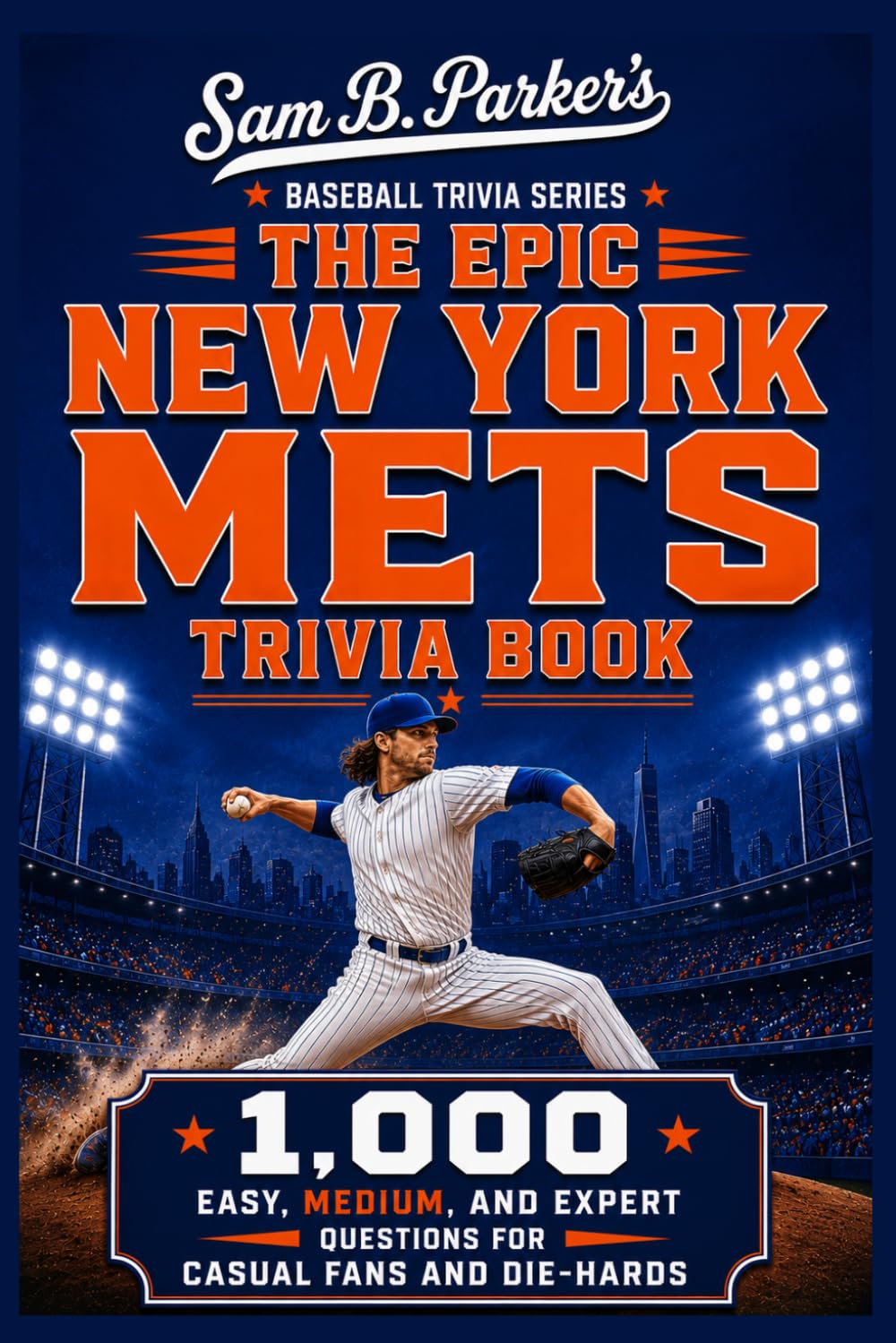 THE EPIC NEW YORK METS TRIVIA BOOK: 1,000 Easy, Medium, and Expert Questions for Casual Fans and Die-Hards: Sam B. Parker's Baseball Trivia Series