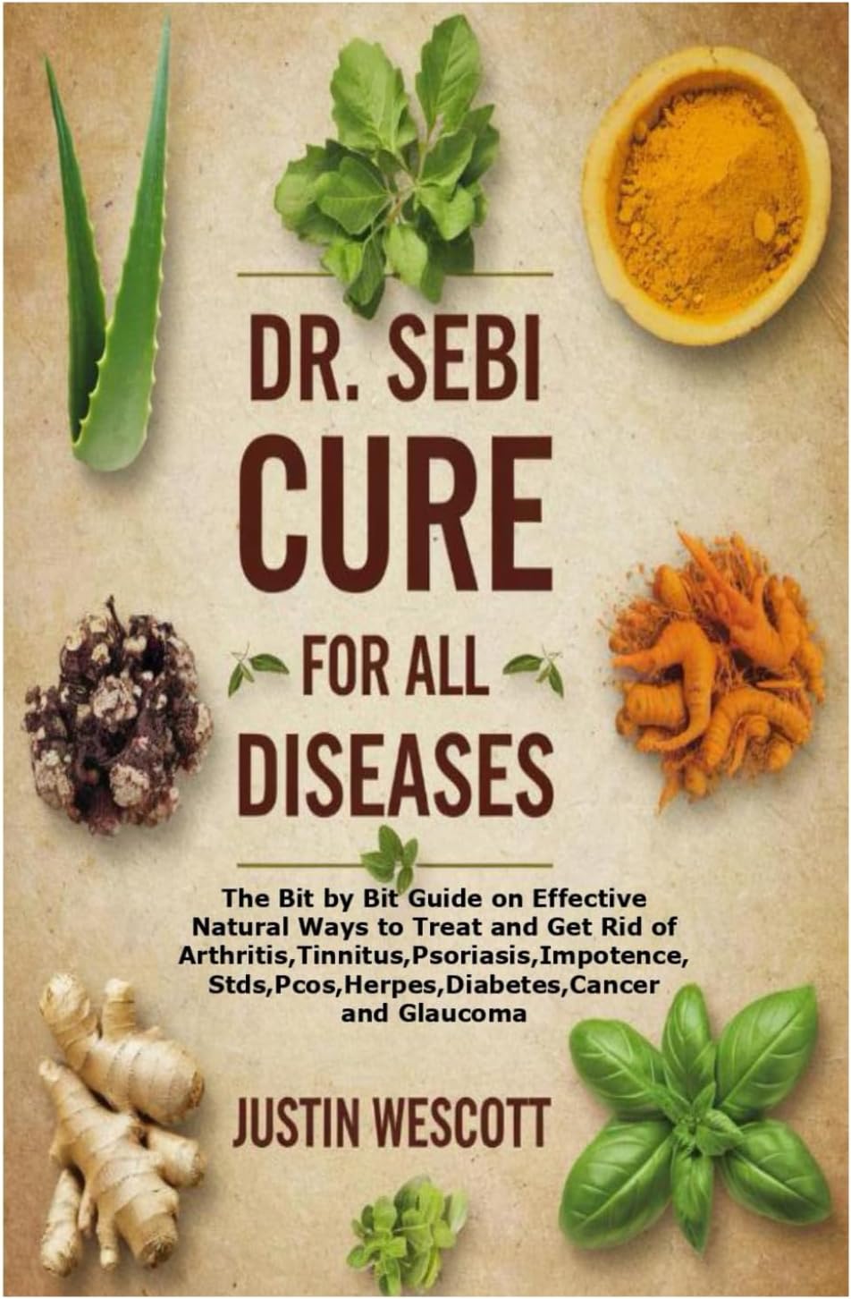 DR. SEBI CURE FOR ALL DISEASES: The Bit by Bit Guide on Effective Natural Ways to Treat and Get Rid of Arthritis,Tinnitus,Psoriasis,Impotence,Stds,Pcos,Herpes,Diabetes,Cancer and Glaucoma