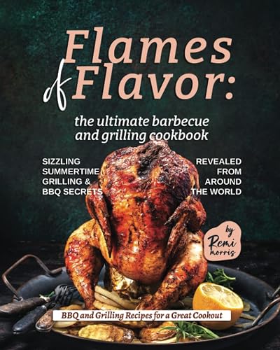 Flames of Flavor - The Ultimate Barbecue and Grilling Cookbook: Sizzling Summertime Grilling &amp; BBQ Secrets Revealed from Around the World