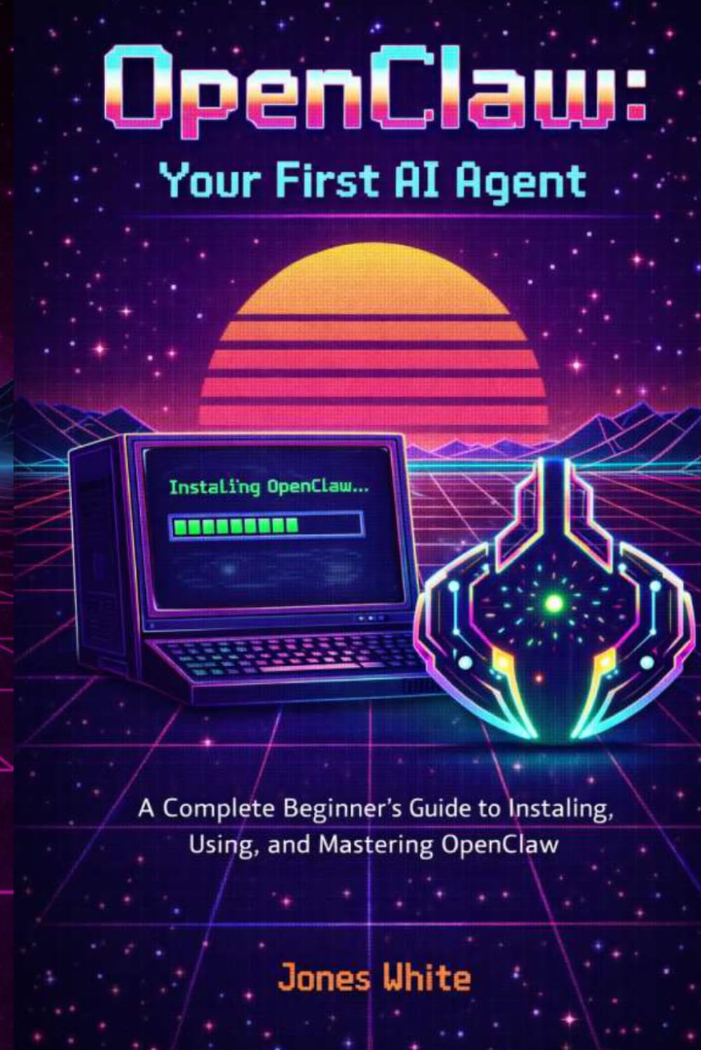 OpenClaw: Your First AI Agent: A Complete Beginner's Guide to Installing, Using, and Mastering OpenClaw: 1 (Openclaw for Absolute Beginners)