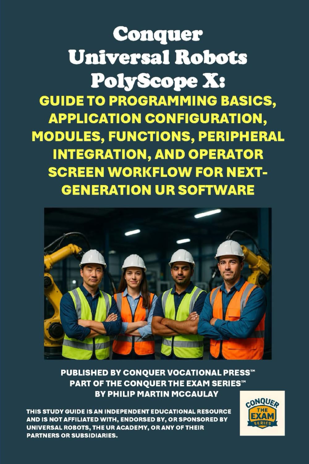 Conquer Universal Robots PolyScope X: Guide to Programming Basics, Application Configuration, Modules, Functions, Peripheral Integration, and Operator ... the Robotics Certification Exams Series)