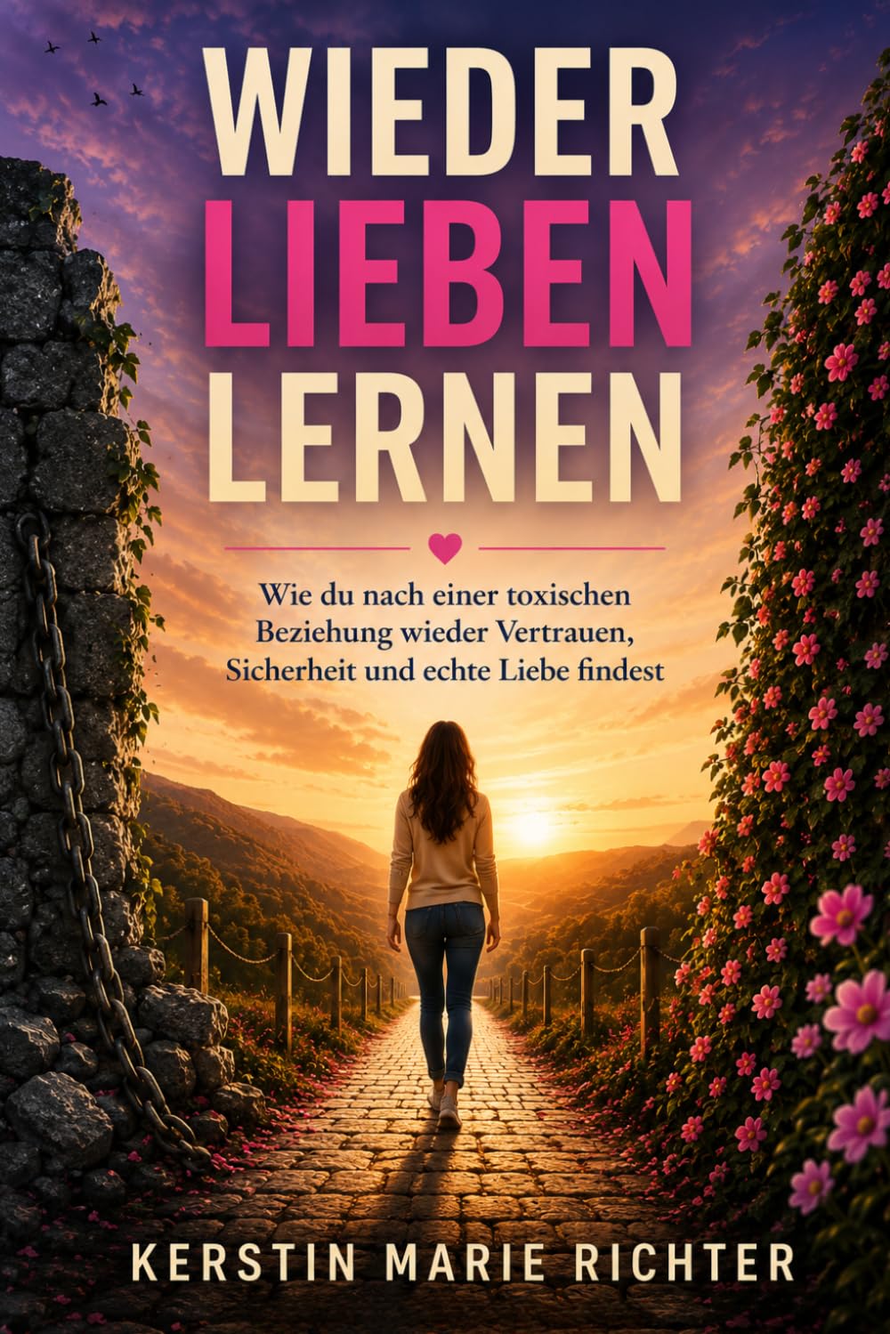 WIEDER LIEBEN LERNEN: Wie du nach einer toxischen Beziehung wieder Vertrauen, Sicherheit und echte Liebe findest